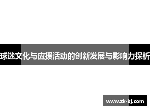 球迷文化与应援活动的创新发展与影响力探析