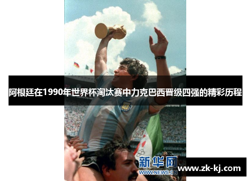 阿根廷在1990年世界杯淘汰赛中力克巴西晋级四强的精彩历程